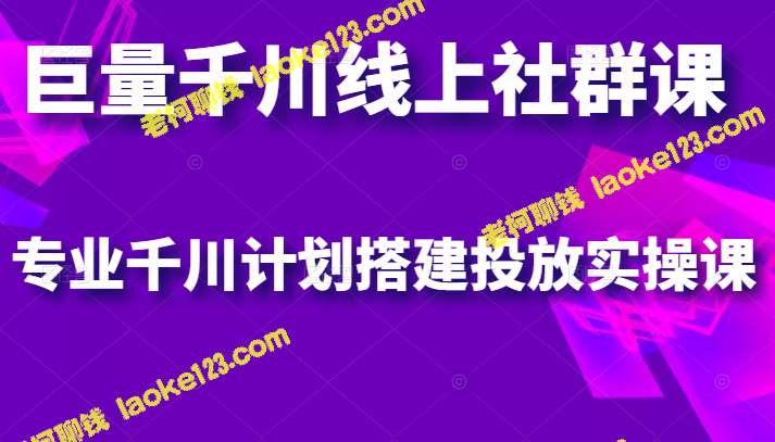 原创千川社群课，实操千川计划投放课程。-老柯聊钱