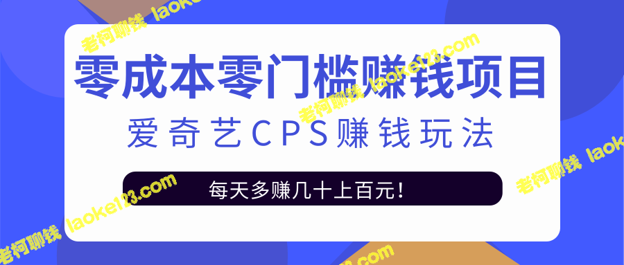 爱奇艺CPS赚钱攻略，用信息差实现轻松日赚100+【视频教程】-老柯聊钱