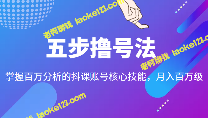 五步撸号法，提升抖课账号分析技能，从理论到实践-老柯聊钱