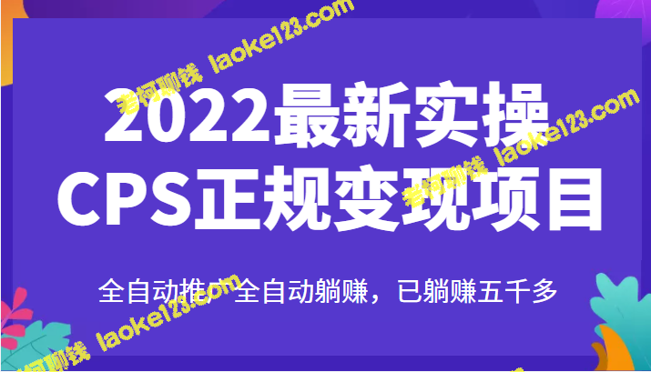 2022最新CPS变现项目，自动推广轻松躺赚5000+-老柯聊钱