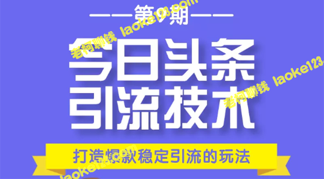 今日头条引流技巧：打造爆款稳定引流，每月轻松过万！-老柯聊钱