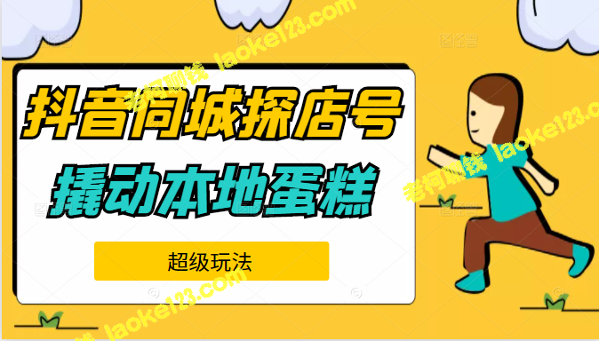抖音同城探店号运营系列教程:从内容制作到变现,助力本地蛋糕超级玩法 抖音同城探店号运营系列教程:从内容制作到变现,助力本地蛋糕超级玩法