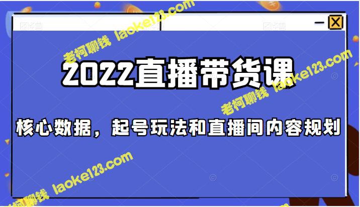 2022直播带货：核心数据、起号玩法和直播间规划-老柯聊钱