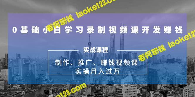 0基础学习如何录制视频课程并赚钱：制作、推广、收益实战指南（无水印）-老柯聊钱