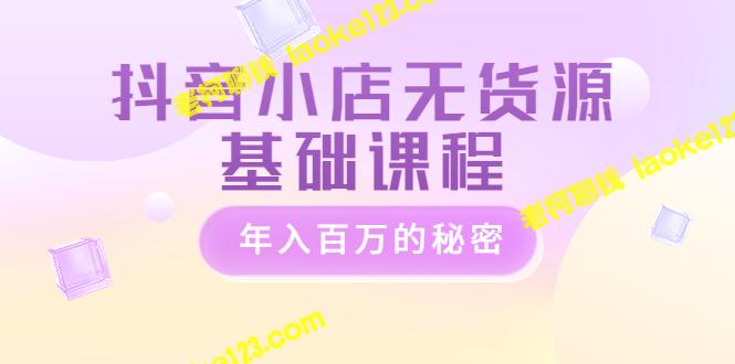 打造无货源抖音小店，年赚百万秘诀  3980元课程-老柯聊钱