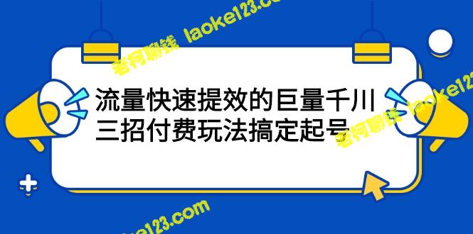 付费玩法，三招搞定起号，让巨量千川流量快速提效-老柯聊钱