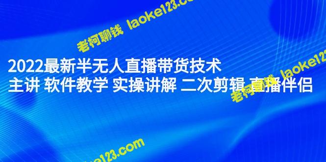 2022最新半无人带货技术：软件教学、实操、二次剪辑和无水印直播伴侣-老柯聊钱