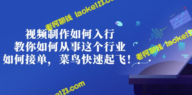 从零开始，轻松进入视频制作行业：教你入门、接单、快速成长！-老柯聊钱