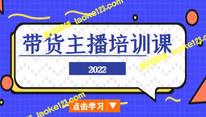 2022直播带货培训，小白也能快速入行。-老柯聊钱