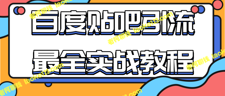 百度贴吧引流实战指南：自动发帖、回帖、抢楼，助你持续获得海量流量！-老柯聊钱