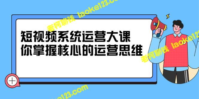 短视频系统运营大师课，掌握核心思维，价值7800元-老柯聊钱