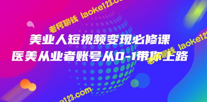 美业人必修短视频变现课，从0到1教你账号打造，价值3980元-老柯聊钱