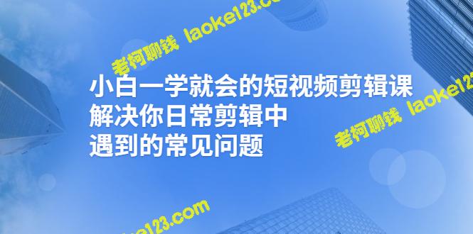 轻松学会短视频剪辑，解决常见剪辑问题-老柯聊钱