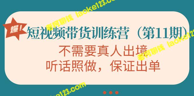 视频带货训练营：听话照做，轻松出单（第11期）-老柯聊钱