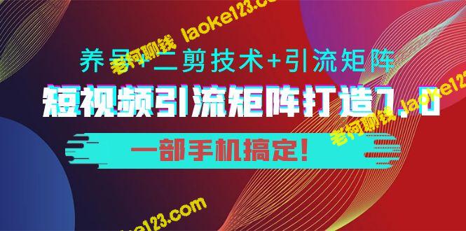 短视频引流7.0打造，手机养号+二剪引流一体化！-老柯聊钱