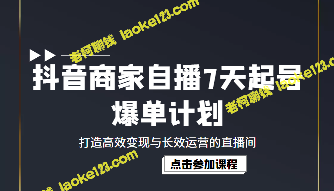 抖音商家自播7天爆单计划：高效变现与长效运营的直播间（1980元）-老柯聊钱