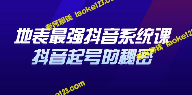 地表最强抖音系统课，揭秘抖音起号和巨星干货！-老柯聊钱