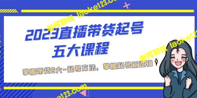 2023起号带货五大课程，掌握5大带货方法及新号逻辑-老柯聊钱