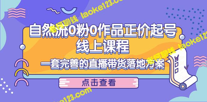 电商自然流0粉0作品正价起号线上课程：直播带货落地全方位解决方案-老柯聊钱