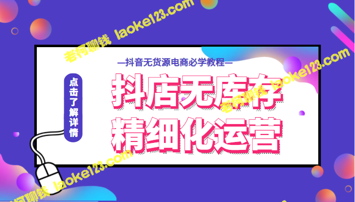 抖店精细化运营，开启兴趣电商新时代：抖音无货源电商必学-老柯聊钱