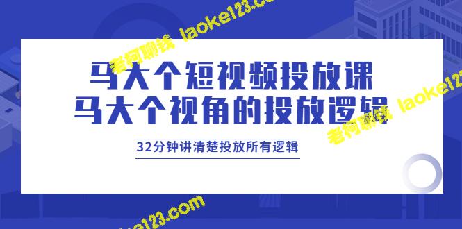 马大个32分钟短视频教你精通投放逻辑-老柯聊钱