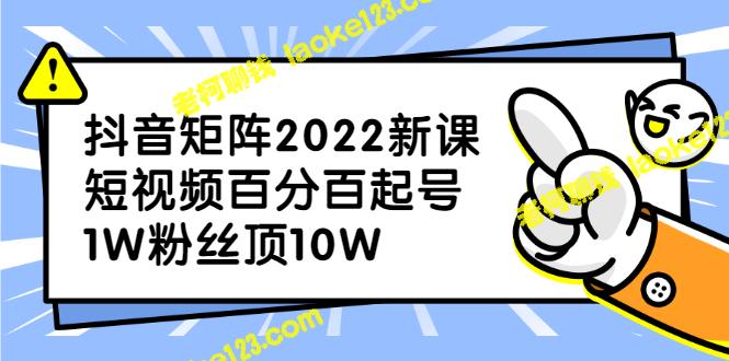 2022抖音新课：短视频必起，1W粉丝拓10W-老柯聊钱