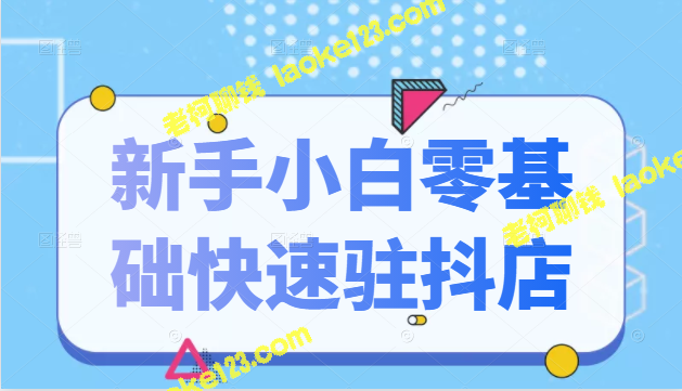 抖音小店新手零基础快速入驻，拥有全套11节课程-老柯聊钱