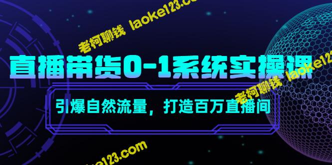 直播带货系统实操课，引爆流量，打造百万直播间-老柯聊钱