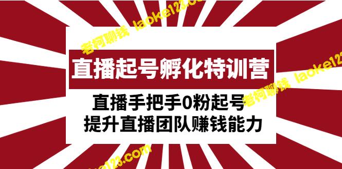 直播起号特训营：0粉起步，提升团队赚钱能力-老柯聊钱