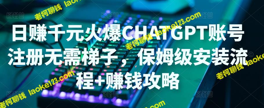 ChatGPT注册、安装及赚钱攻略，轻松日赚千元-老柯聊钱