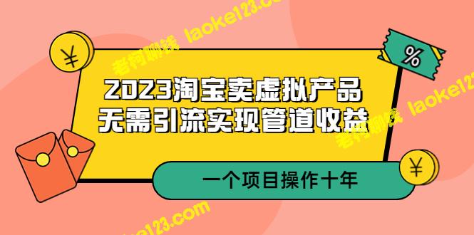 2023淘宝卖虚拟产品，10年管道收益计划-老柯聊钱