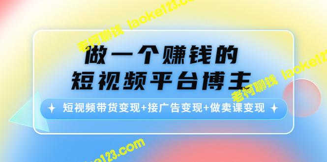 短视频博主：多种方式实现赚钱，包括带货、接广告和卖课程-老柯聊钱