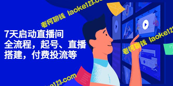 7天内打造自己的直播间：从起号到搭建直播平台再到付费投流-老柯聊钱