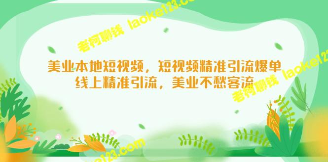 本地美业短视频，精准引流爆单，线上客流无忧-老柯聊钱