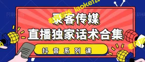 抖音直播话术合集：暖场、互动、带货，干货建议收藏！-老柯聊钱