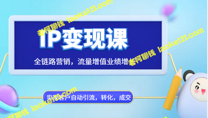 IP变现全链路课，流量增值业绩提升，客户引流自动化，转化成交加速-老柯聊钱