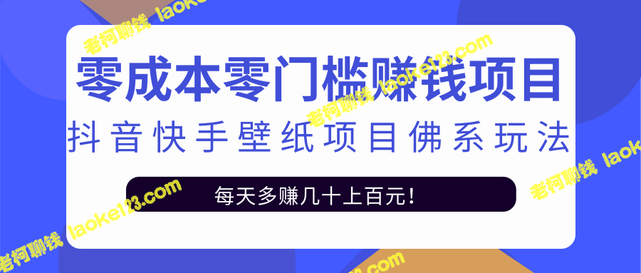 零门槛赚钱：抖音快手壁纸佛系玩法，一天500+收入【视频教程】-老柯聊钱