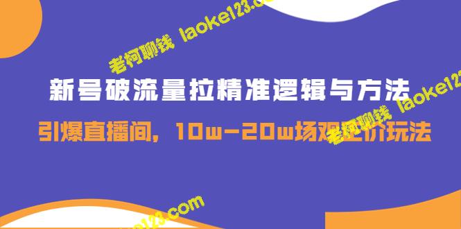 10-20万场观，新号拉精准流量与方法，直播间引爆正价玩法-老柯聊钱