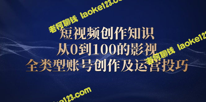 短视频创作：0到100，全类型账号创作及运营攻略-老柯聊钱