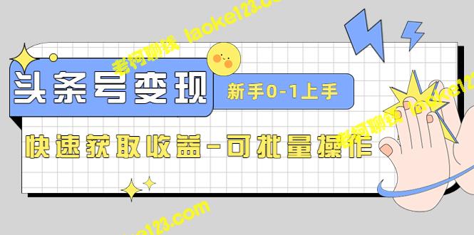 2023头条号实操变现课：轻松上手赚钱-适合新手，可批量操作-老柯聊钱