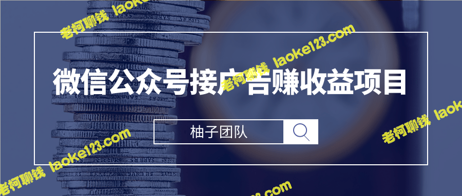 用微信公众号接广告月入万元，零基础新手也能上手 【视频教程】-老柯聊钱