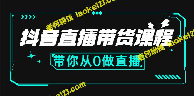 抖音直播带货课程：从0到精通主播、运营、中控-老柯聊钱