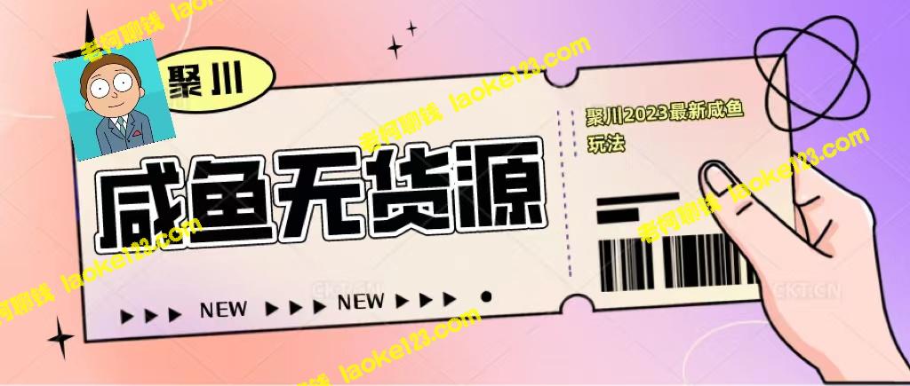 2023年无货源的咸鱼经典技巧：认知、选品和快速寻源-老柯聊钱