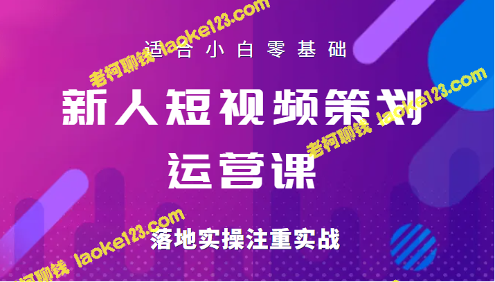 小白必备短视频策划运营课，实操陪跑训练，零基础易上手！-老柯聊钱