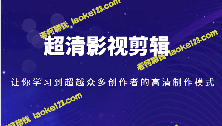 超越众多创作者，学到高清制作模式，尽在超清影视剪辑-老柯聊钱