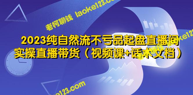 2023自然流品牌启动直播间，实战带货（含视频课+话术文档）-老柯聊钱