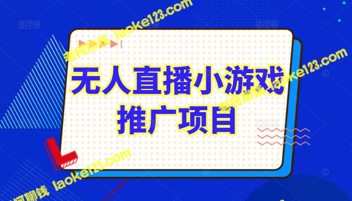 无人直播小游戏推广项目详解：附实操起号流程和直播细节-老柯聊钱