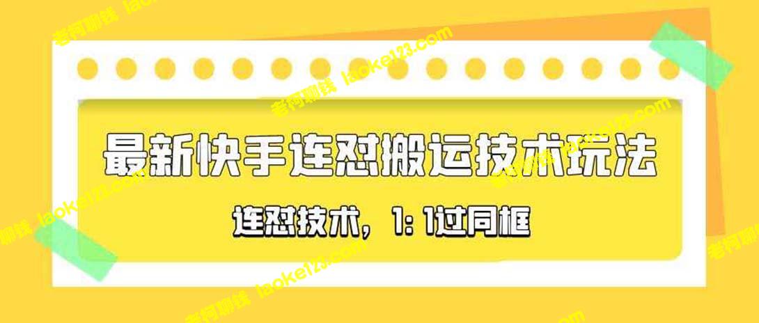 精简版：最新快手连怼搬运技术玩法，11同框技术，仅990元（4月10日更新）-老柯聊钱