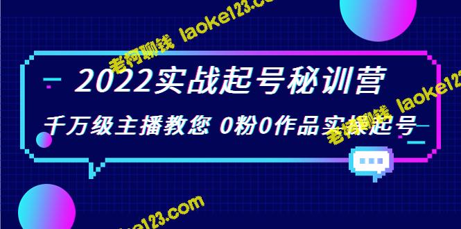 2022实战起号秘训营：0粉0作品实操起号，由千万级主播亲授（原创、精简，价值299元）-老柯聊钱