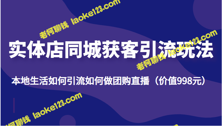 实体店同城获客引流攻略：本地生活团购直播实战（仅需998元）-老柯聊钱